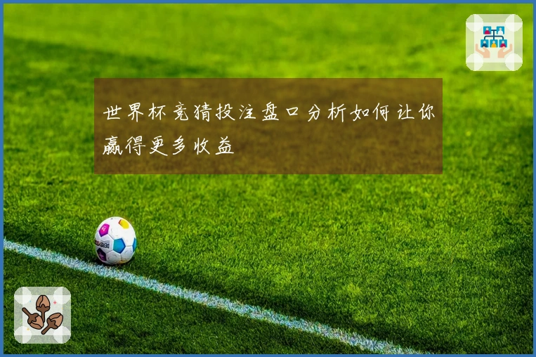 世界杯竞猜投注盘口分析如何让你赢得更多收益