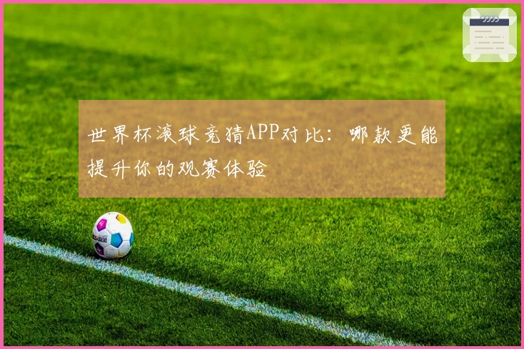世界杯滚球竞猜APP对比：哪款更能提升你的观赛体验