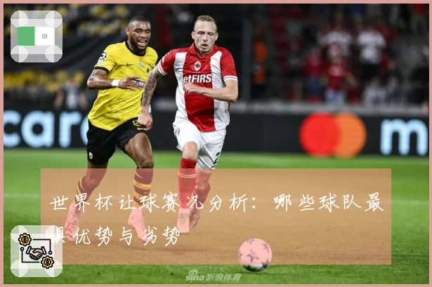 世界杯让球赛况分析：哪些球队最具优势与劣势