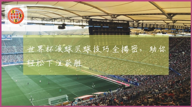 世界杯滚球买球技巧全揭密，助你轻松下注获胜