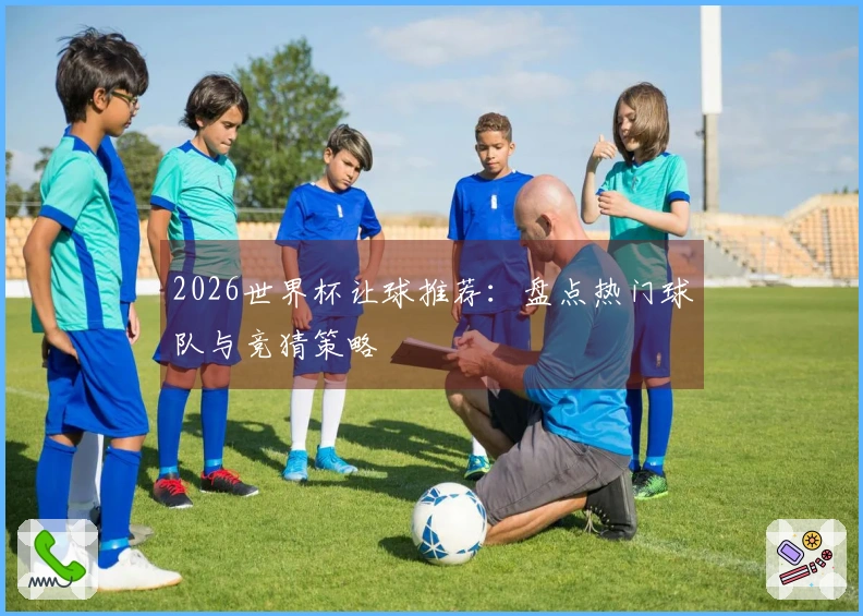 2026世界杯让球推荐：盘点热门球队与竞猜策略