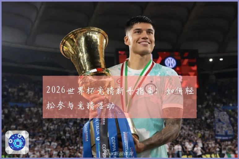 2026世界杯竞猜新手指南：如何轻松参与竞猜活动