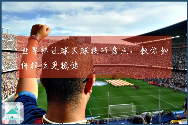 世界杯让球买球技巧盘点，教你如何投注更稳健