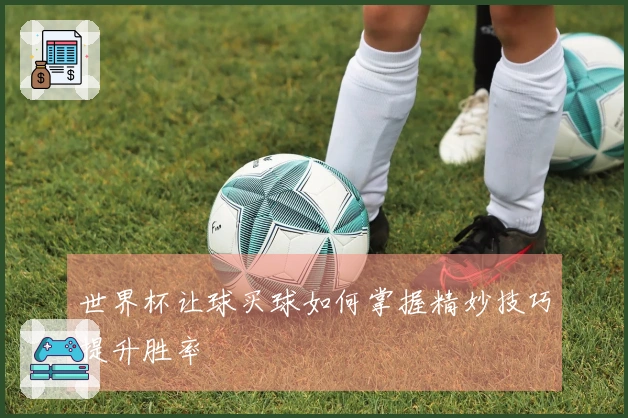 世界杯让球买球如何掌握精妙技巧提升胜率
