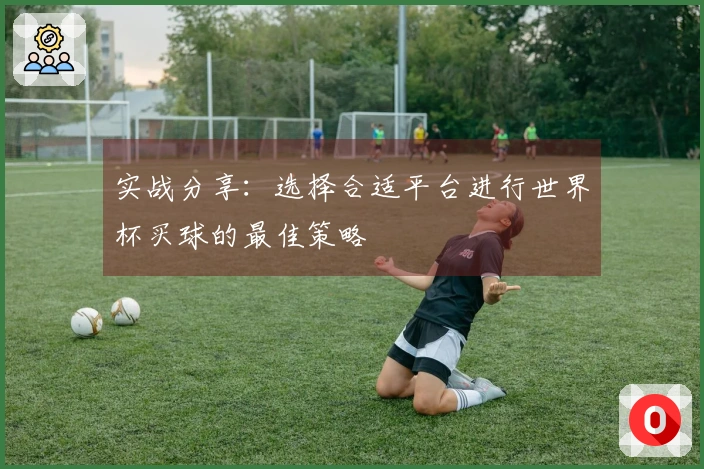 实战分享：选择合适平台进行世界杯买球的最佳策略