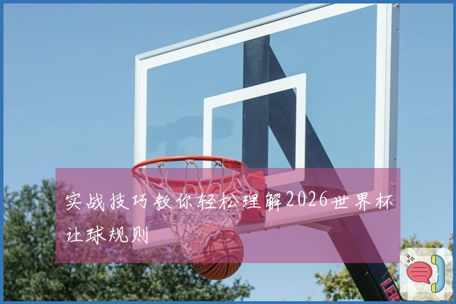 实战技巧教你轻松理解2026世界杯让球规则