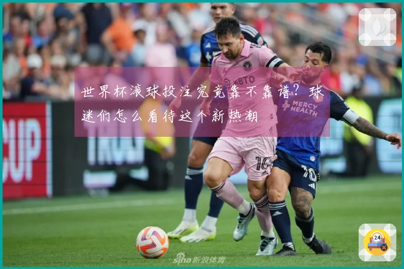 世界杯滚球投注究竟靠不靠谱？球迷们怎么看待这个新热潮