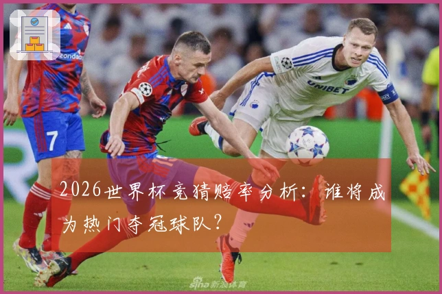 2026世界杯竞猜赔率分析：谁将成为热门夺冠球队？