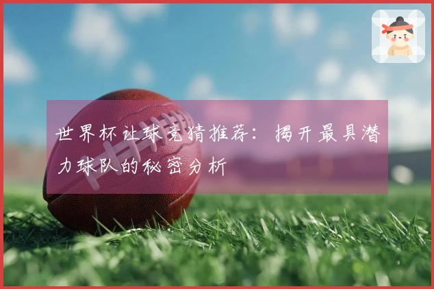 世界杯让球竞猜推荐：揭开最具潜力球队的秘密分析